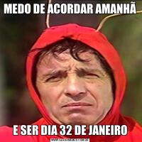 MEDO DE ACORDAR AMANHÃ E SER DIA 32 DE JANEIRO