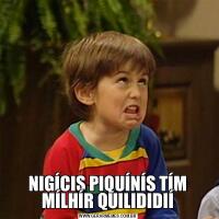 NIGÍCIS PIQUÍNÍS TÍM MÍLHÍR QUILIDIDIÍ