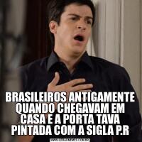 BRASILEIROS ANTIGAMENTE QUANDO CHEGAVAM EM CASA E A PORTA TAVA PINTADA COM A SIGLA P.R