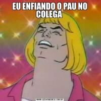 EU ENFIANDO O PAU NO COLEGA 