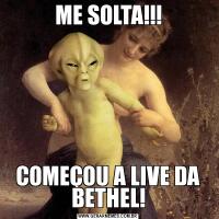 ME SOLTA!!!COMEÇOU A LIVE DA BETHEL!