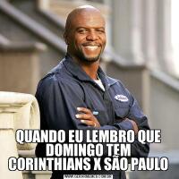 QUANDO EU LEMBRO QUE DOMINGO TEM CORINTHIANS X SÃO PAULO