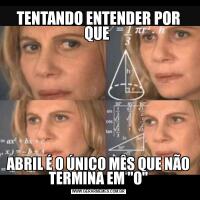 TENTANDO ENTENDER POR QUE ABRIL É O ÚNICO MÊS QUE NÃO TERMINA EM "O"