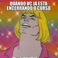 QUANDO VC JÁ ESTA ENCERRANDO O CURSO