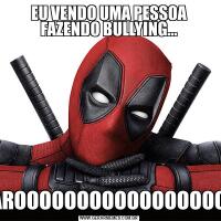 EU VENDO UMA PESSOA FAZENDO BULLYING...PAROOOOOOOOOOOOOOOOOO