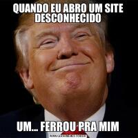 QUANDO EU ABRO UM SITE DESCONHECIDOUM... FERROU PRA MIM