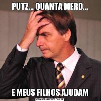 PUTZ... QUANTA MERD...E MEUS FILHOS AJUDAM
