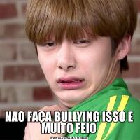 NAO FAÇA BULLYING ISSO E MUITO FEIO