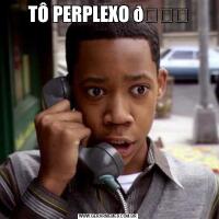 TÔ PERPLEXO 