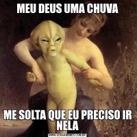 MEU DEUS UMA CHUVAME SOLTA QUE EU PRECISO IR NELA