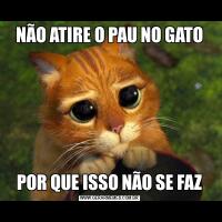 NÃO ATIRE O PAU NO GATOPOR QUE ISSO NÃO SE FAZ
