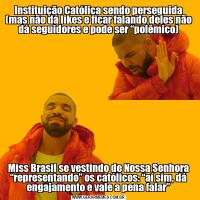 Instituição Católica sendo perseguida (mas não dá likes e ficar falando deles não dá seguidores e pode ser “polêmico)Miss Brasil se vestindo de Nossa Senhora “representando” os católicos: “aí sim, dá engajamento e vale a pena falar”