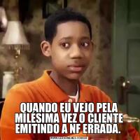 QUANDO EU VEJO PELA MILÉSIMA VEZ O CLIENTE EMITINDO A NF ERRADA. 