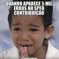 QUANDO APARECE 5 MIL ERROS NO SPED CONTRIBUIÇÃO