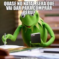 QUASE NO NATAL, SERÁ QUE VAI DAR PARA COMPRAR PERU?