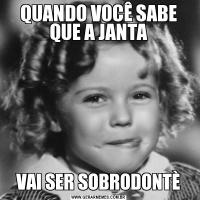 QUANDO VOCÊ SABE QUE A JANTAVAI SER SOBRODONTÈ