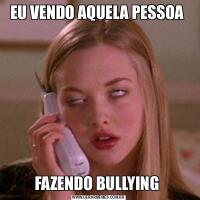 EU VENDO AQUELA PESSOA FAZENDO BULLYING 