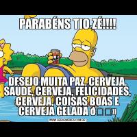 PARABÉNS TIO ZÉ!!!!DESEJO MUITA PAZ, CERVEJA, SAÚDE, CERVEJA, FELICIDADES, CERVEJA, COISAS BOAS E CERVEJA GELADA 