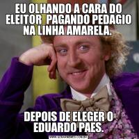 EU OLHANDO A CARA DO ELEITOR  PAGANDO PEDAGIO NA LINHA AMARELA. DEPOIS DE ELEGER O EDUARDO PAES.