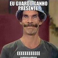 EU GUARDO GANHO PRESENTE EEEEEEEEEEEE