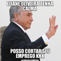 ELIANE OLIVEIRA TENHA CALMA POSSO CORTAR SEU EMPREGO KKK