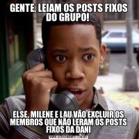 GENTE, LEIAM OS POSTS FIXOS DO GRUPO! ELSE, MILENE E LAU VÃO EXCLUIR OS MEMBROS QUE NÃO LERAM OS POSTS FIXOS DA DANI