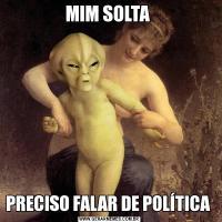 MIM SOLTA PRECISO FALAR DE POLÍTICA 