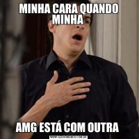 MINHA CARA QUANDO MINHA AMG ESTÁ COM OUTRA 