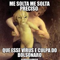 ME SOLTA ME SOLTA PRECISO QUE ESSE VÍRUS E CULPA DO BOLSONARO