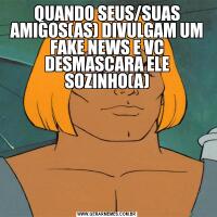 QUANDO SEUS/SUAS AMIGOS(AS) DIVULGAM UM FAKE NEWS E VC DESMASCARA ELE SOZINHO(A)