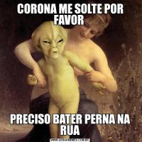 CORONA ME SOLTE POR FAVOR PRECISO BATER PERNA NA RUA