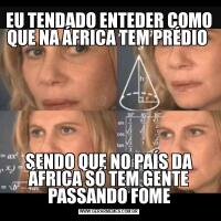 EU TENDADO ENTEDER COMO QUE NA ÁFRICA TEM PRÉDIO SENDO QUE NO PAÍS DA ÁFRICA SÓ TEM GENTE PASSANDO FOME