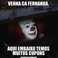 VENHA CA FERNANDA,AQUI EMBAIXO TEMOS MUITOS CUPONS