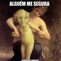 ALGUÉM ME SEGURA 