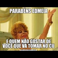 PARABÉNS EDMEIAE QUEM NÃO GOSTAR DE VOCÊ QUE VÁ TOMAR NO CU