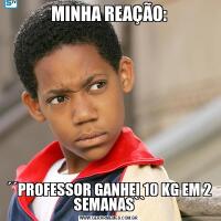 MINHA REAÇÃO:´´PROFESSOR GANHEI 10 KG EM 2 SEMANAS``