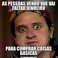 AS PESSOAS VENDO QUE VAI FALTAR DINHEIROPARA COMPRAR COISAS BÁSICAS