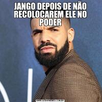JANGO DEPOIS DE NÃO RECOLOCAREM ELE NO PODER