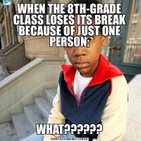 WHEN THE 8TH-GRADE CLASS LOSES ITS BREAK BECAUSE OF JUST ONE PERSON;WHAT??????
