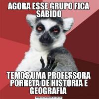 AGORA ESSE GRUPO FICA SABÍDOTEMOS UMA PROFESSORA PORRETA DE HISTÓRIA E GEOGRAFIA 
