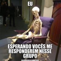 EUESPERANDO VOCÊS ME RESPONDEREM NESSE GRUPO