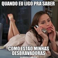 QUANDO EU LIGO PRA SABER COMO ESTÃO MINHAS DESBRAVADORAS