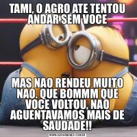TAMI, O AGRO ATE TENTOU ANDAR SEM VOCEMAS NAO RENDEU MUITO NAO. QUE BOMMM QUE VOCE VOLTOU, NAO AGUENTAVAMOS MAIS DE SAUDADE!!