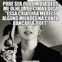PODE SER QUE UM DIA DEUS ME OLHE LÁ DE CIMA E DIGA 