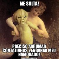 ME SOLTA!PRECISO ARRUMAR CONTATINHOS E ENGANAR MEU NAMORADO!
