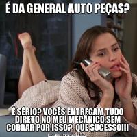 É DA GENERAL AUTO PEÇAS?É SÉRIO? VOCÊS ENTREGAM TUDO DIRETO NO MEU MECÂNICO,SEM COBRAR POR ISSO?  QUE SUCESSO!!!