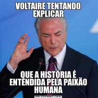 VOLTAIRE TENTANDO EXPLICARQUE A HISTÓRIA É ENTENDIDA PELA PAIXÃO HUMANA