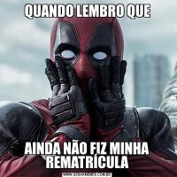 QUANDO LEMBRO QUEAINDA NÃO FIZ MINHA REMATRÍCULA
