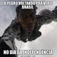 D.PEDRO VOLTANDO PRA VER O BRASIL NO DIA DA INDEPENDÊNCIA