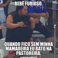 BEBÊ FURIOSO.QUANDO FICO SEM MINHA MAMADEIRA EU BATO NA PASTOREIRA.
